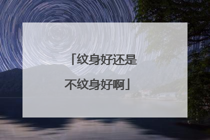 纹身好还是不纹身好啊