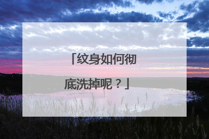 纹身如何彻底洗掉呢？