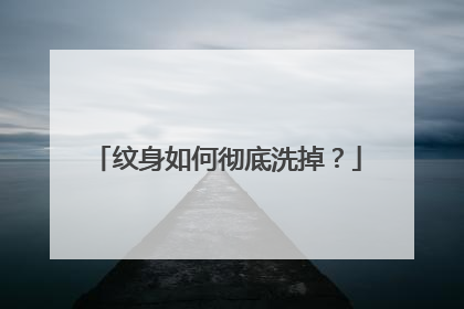 纹身如何彻底洗掉？