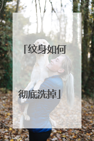 纹身如何彻底洗掉