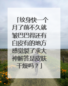 纹身快一个月了前不久就皱巴巴得还有白皮有的地方感觉裂了求大神解答是皮肤干燥吗？