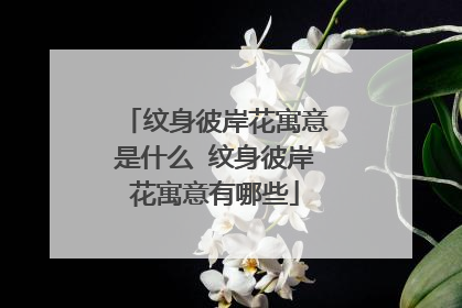 纹身彼岸花寓意是什么 纹身彼岸花寓意有哪些