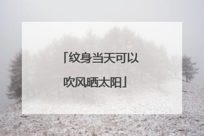 纹身当天可以吹风晒太阳