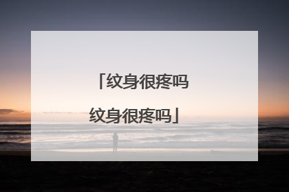 纹身很疼吗纹身很疼吗