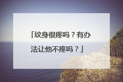 纹身很疼吗？有办法让他不疼吗？