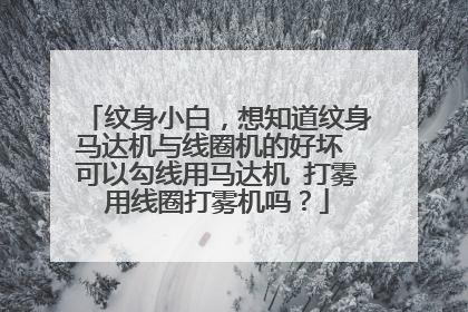 纹身小白,想知道纹身马达机与线圈机的好坏 可以勾线用马达机 打雾用线圈打雾机吗?