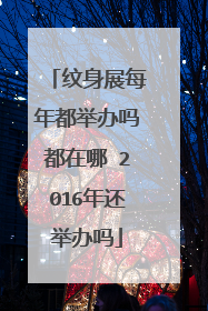 纹身展每年都举办吗都在哪 2016年还举办吗