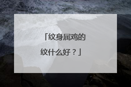 纹身属鸡的纹什么好？