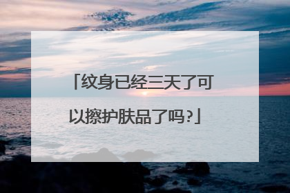 纹身已经三天了可以擦护肤品了吗?