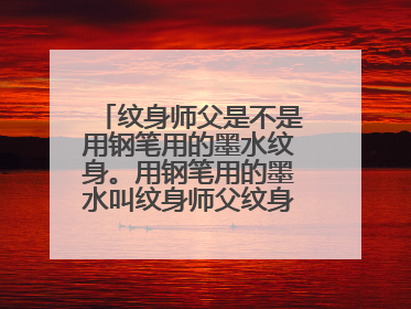 纹身师父是不是用钢笔用的墨水纹身。用钢笔用的墨水叫纹身师父纹身这样会不会几天就掉色了。
