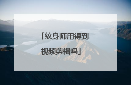 纹身师用得到视频剪辑吗