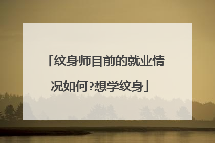 纹身师目前的就业情况如何?想学纹身