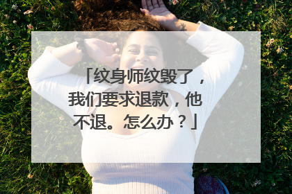 纹身师纹毁了，我们要求退款，他不退。怎么办？