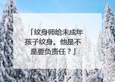 纹身师给未成年孩子纹身。他是不是要负责任？