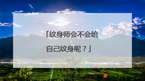 纹身师会不会给自己纹身呢？