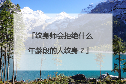 纹身师会拒绝什么年龄段的人纹身？