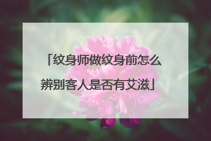 纹身师做纹身前怎么辨别客人是否有艾滋