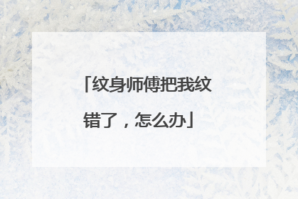 纹身师傅把我纹错了，怎么办