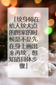 纹身师在给人纹大点的图案的时候是不是先在身上画出来再纹,想知道具体步骤