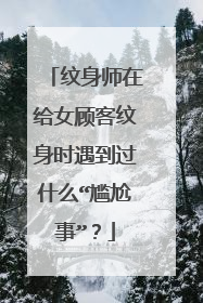 纹身师在给女顾客纹身时遇到过什么“尴尬事”？