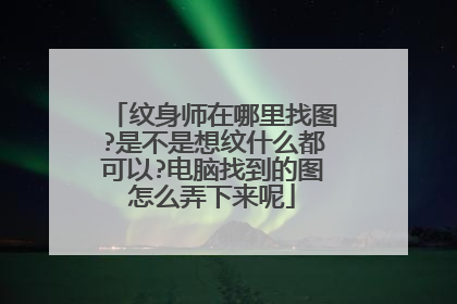 纹身师在哪里找图?是不是想纹什么都可以?电脑找到的图怎么弄下来呢