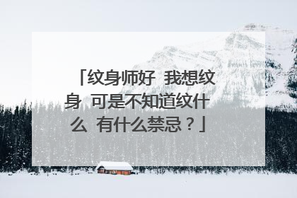 纹身师好 我想纹身 可是不知道纹什么 有什么禁忌？
