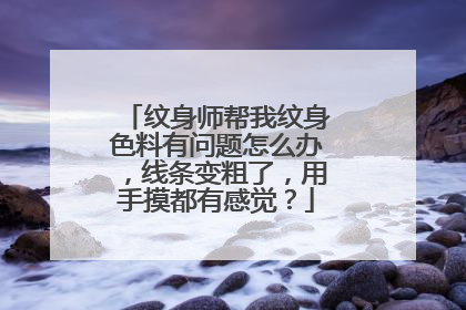 纹身师帮我纹身色料有问题怎么办，线条变粗了，用手摸都有感觉？