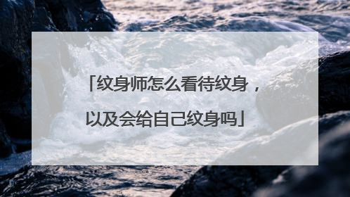 纹身师怎么看待纹身,以及会给自己纹身吗