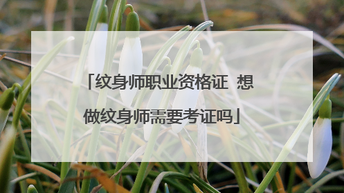 纹身师职业资格证 想做纹身师需要考证吗