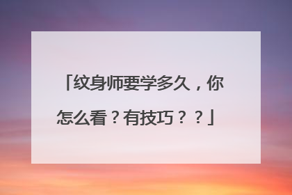 纹身师要学多久，你怎么看？有技巧？？