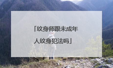 纹身师跟未成年人纹身犯法吗
