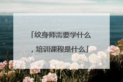 纹身师需要学什么,培训课程是什么