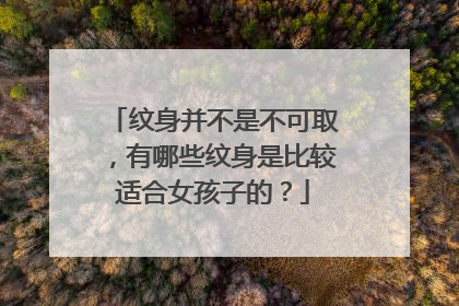 纹身并不是不可取，有哪些纹身是比较适合女孩子的？