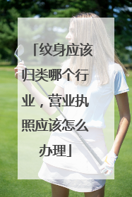 纹身应该归类哪个行业，营业执照应该怎么办理