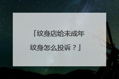 纹身店给未成年纹身怎么投诉?