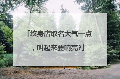 纹身店取名大气一点，叫起来要响亮?