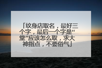 纹身店取名，最好三个字，最后一个字是“堂”应该怎么取，求大神指点，不要俗气