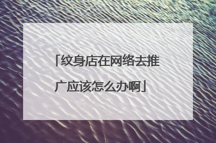 纹身店在网络去推广应该怎么办啊