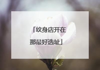 纹身店开在那最好选址
