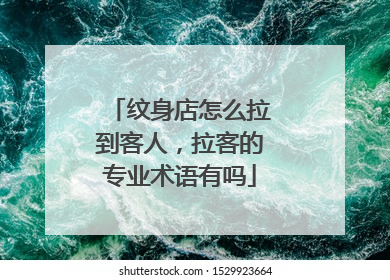 纹身店怎么拉到客人，拉客的专业术语有吗
