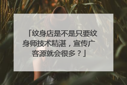 纹身店是不是只要纹身师技术精湛，宣传广客源就会很多？