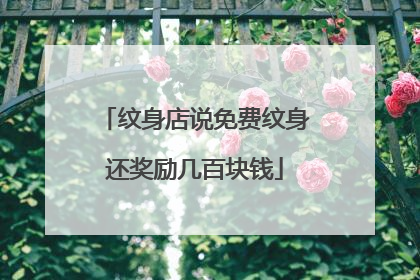 纹身店说免费纹身还奖励几百块钱