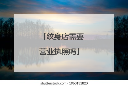纹身店需要营业执照吗