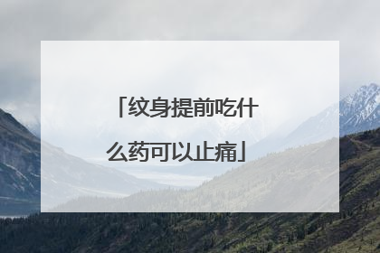 纹身提前吃什么药可以止痛