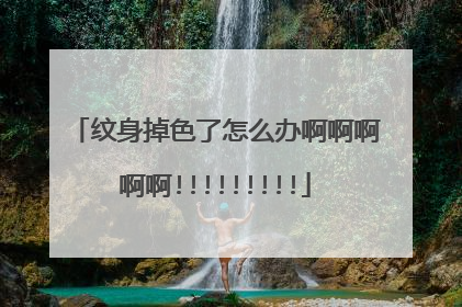 纹身掉色了怎么办啊啊啊啊啊!!!!!!!!!