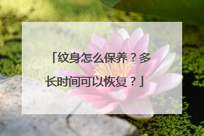 纹身怎么保养？多长时间可以恢复？