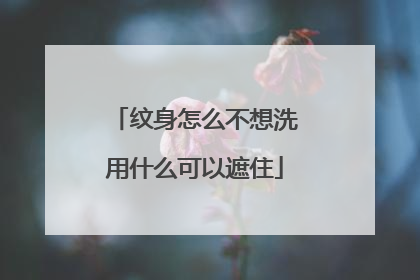 纹身怎么不想洗用什么可以遮住