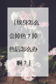 纹身怎么会掉色?掉色后怎么办啊?