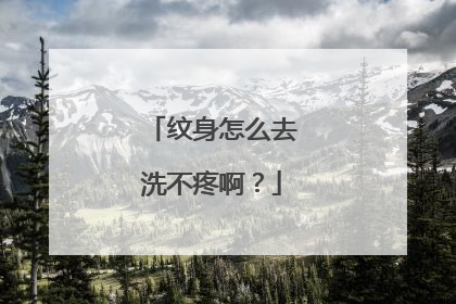 纹身怎么去洗不疼啊？