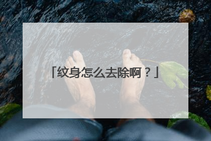 纹身怎么去除啊?